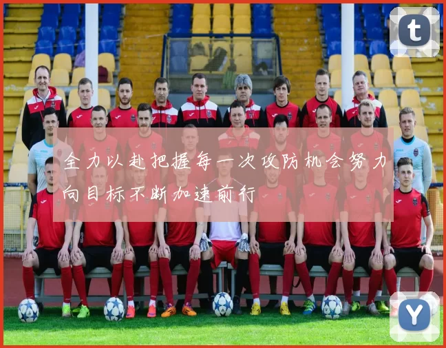 全力以赴把握每一次攻防机会努力向目标不断加速前行