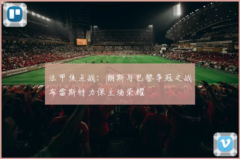 法甲焦点战：朗斯与巴黎争冠之战布雷斯特力保主场荣耀