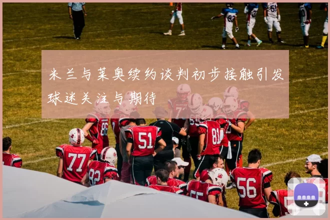 米兰与莱奥续约谈判初步接触引发球迷关注与期待
