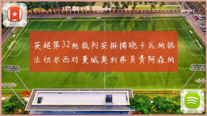 英超第32轮裁判安排揭晓卡瓦纳执法切尔西对曼城奥利弗负责阿森纳比赛