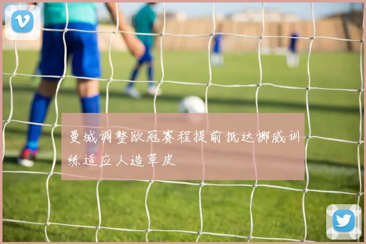曼城调整欧冠赛程提前抵达挪威训练适应人造草皮