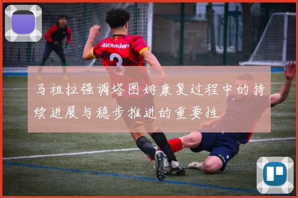马祖拉强调塔图姆康复过程中的持续进展与稳步推进的重要性