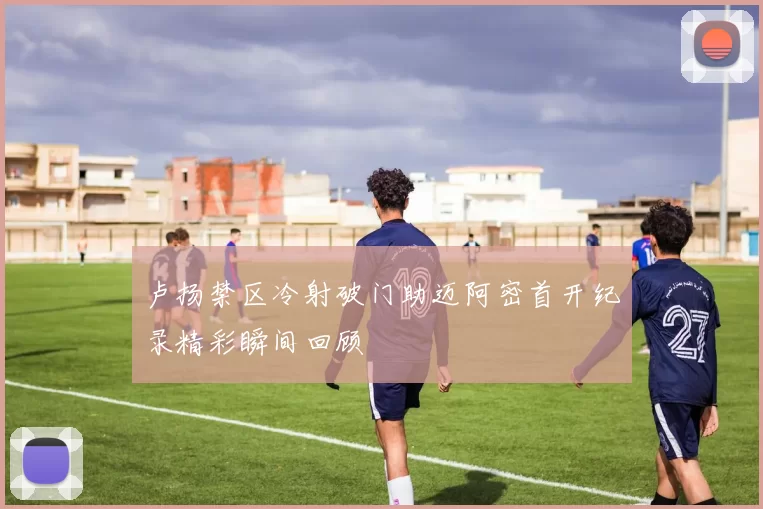 卢扬禁区冷射破门助迈阿密首开纪录精彩瞬间回顾