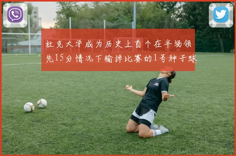 杜克大学成为历史上首个在半场领先15分情况下输掉比赛的1号种子球队