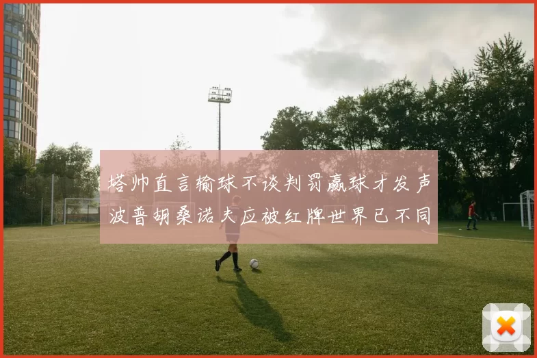 塔帅直言输球不谈判罚赢球才发声波普胡桑诺夫应被红牌世界已不同以往